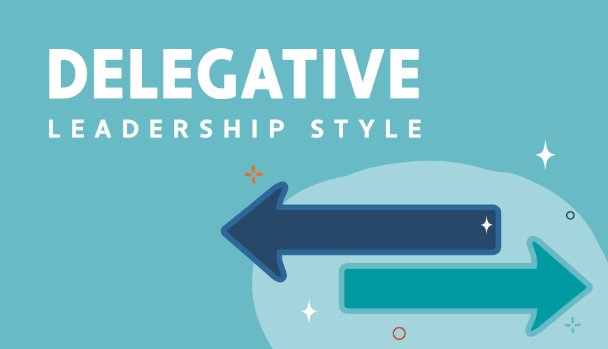 A Delegative Style Of Leadership Is Useful How to Use Delegative Leadership Style to Build Team Success